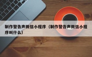 松原制作警告声微信小程序（制作警告声微信小程序叫什么）