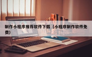 松原制作小程序推荐软件下载（小程序制作软件免费）