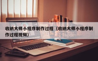 松原收纳大师小程序制作过程（收纳大师小程序制作过程视频）