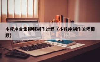 松原小程序合集视频制作过程（小程序制作流程视频）