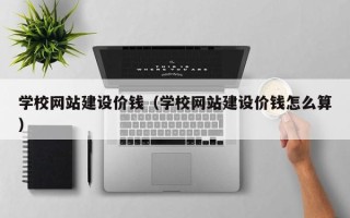 松原学校网站建设价钱（学校网站建设价钱怎么算）