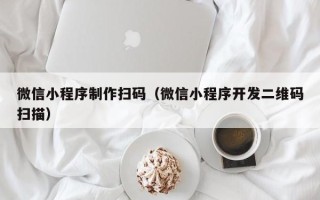 松原微信小程序制作扫码（微信小程序开发二维码扫描）